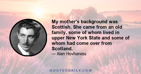 My mother's background was Scottish. She came from an old family, some of whom lived in upper New York State and some of whom had come over from Scotland.