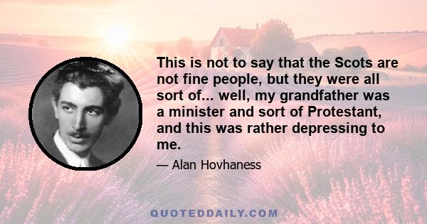 This is not to say that the Scots are not fine people, but they were all sort of... well, my grandfather was a minister and sort of Protestant, and this was rather depressing to me.