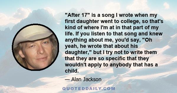 After 17 is a song I wrote when my first daughter went to college, so that's kind of where I'm at in that part of my life. If you listen to that song and knew anything about me, you'd say, Oh yeah, he wrote that about