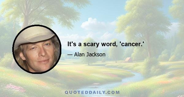 It's a scary word, 'cancer.'