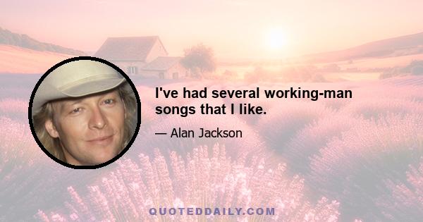 I've had several working-man songs that I like.