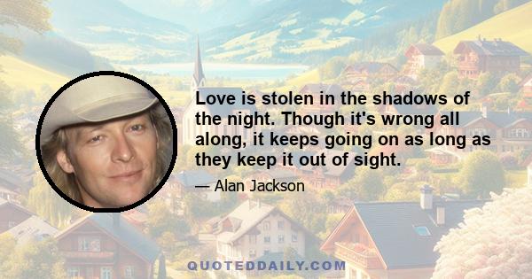 Love is stolen in the shadows of the night. Though it's wrong all along, it keeps going on as long as they keep it out of sight.