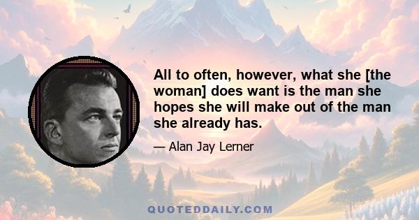 All to often, however, what she [the woman] does want is the man she hopes she will make out of the man she already has.