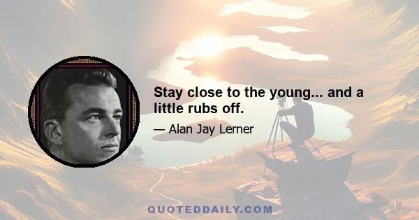 Stay close to the young... and a little rubs off.