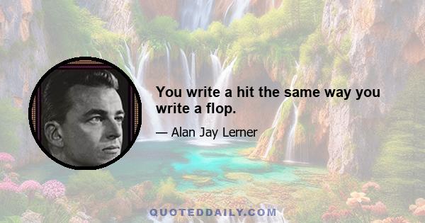 You write a hit the same way you write a flop.