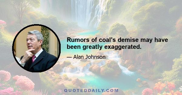 Rumors of coal's demise may have been greatly exaggerated.