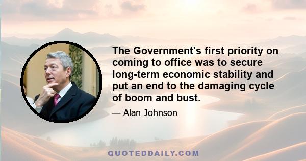 The Government's first priority on coming to office was to secure long-term economic stability and put an end to the damaging cycle of boom and bust.