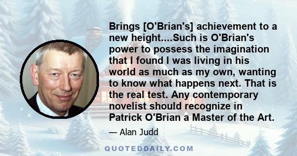 Brings [O'Brian's] achievement to a new height....Such is O'Brian's power to possess the imagination that I found I was living in his world as much as my own, wanting to know what happens next. That is the real test.