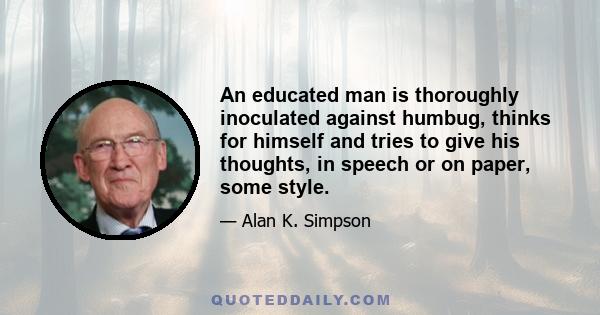 An educated man is thoroughly inoculated against humbug, thinks for himself and tries to give his thoughts, in speech or on paper, some style.