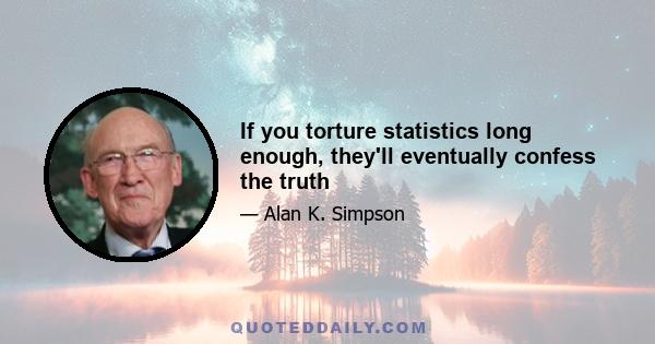 If you torture statistics long enough, they'll eventually confess the truth