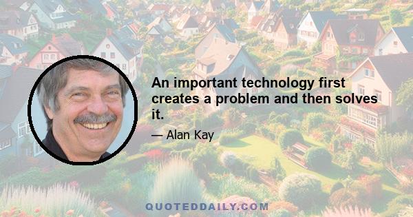 An important technology first creates a problem and then solves it.