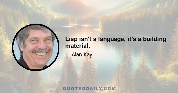 Lisp isn't a language, it's a building material.