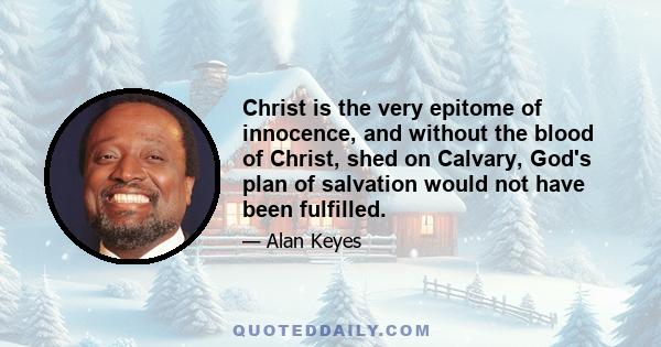 Christ is the very epitome of innocence, and without the blood of Christ, shed on Calvary, God's plan of salvation would not have been fulfilled.