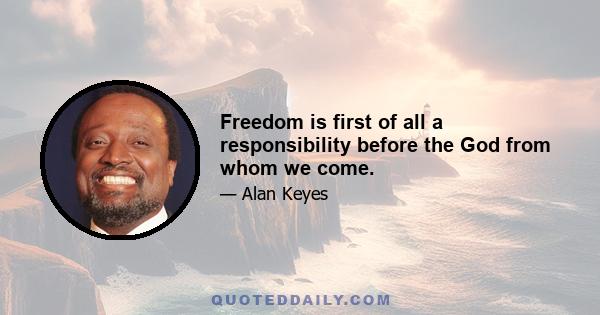 Freedom is first of all a responsibility before the God from whom we come.