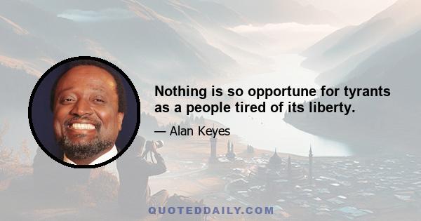 Nothing is so opportune for tyrants as a people tired of its liberty.