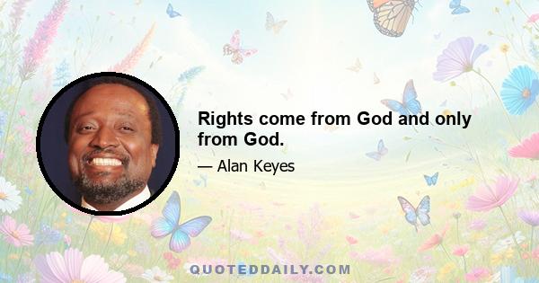 Rights come from God and only from God.