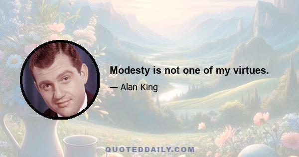 Modesty is not one of my virtues.