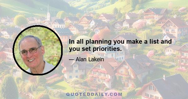 In all planning you make a list and you set priorities.