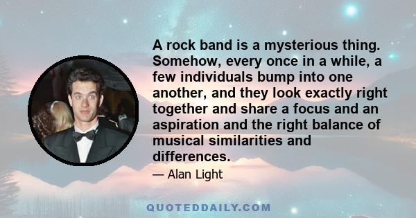 A rock band is a mysterious thing. Somehow, every once in a while, a few individuals bump into one another, and they look exactly right together and share a focus and an aspiration and the right balance of musical