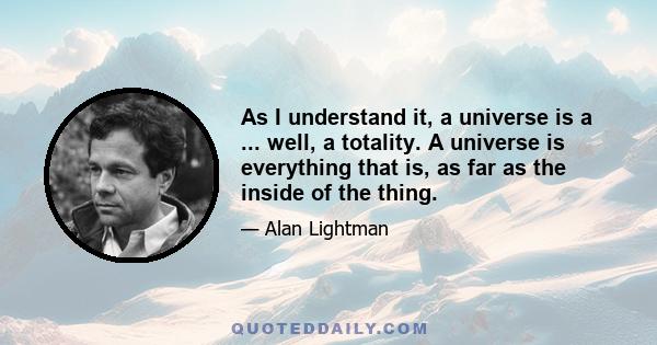 As I understand it, a universe is a ... well, a totality. A universe is everything that is, as far as the inside of the thing.