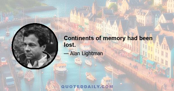 Continents of memory had been lost.