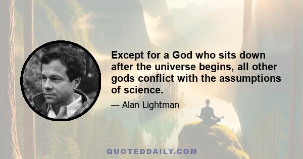 Except for a God who sits down after the universe begins, all other gods conflict with the assumptions of science.