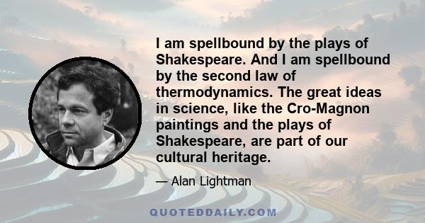 I am spellbound by the plays of Shakespeare. And I am spellbound by the second law of thermodynamics. The great ideas in science, like the Cro-Magnon paintings and the plays of Shakespeare, are part of our cultural