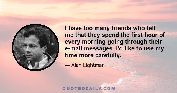 I have too many friends who tell me that they spend the first hour of every morning going through their e-mail messages. I'd like to use my time more carefully.