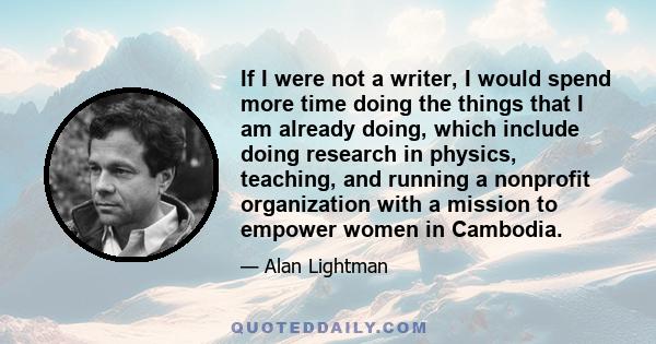 If I were not a writer, I would spend more time doing the things that I am already doing, which include doing research in physics, teaching, and running a nonprofit organization with a mission to empower women in