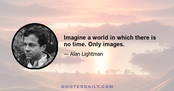 Imagine a world in which there is no time. Only images.