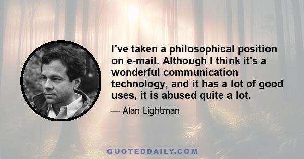 I've taken a philosophical position on e-mail. Although I think it's a wonderful communication technology, and it has a lot of good uses, it is abused quite a lot.