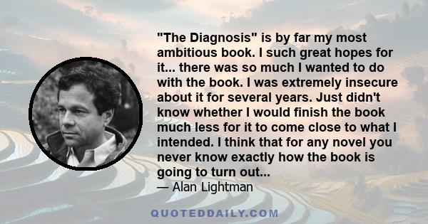 The Diagnosis is by far my most ambitious book. I such great hopes for it... there was so much I wanted to do with the book. I was extremely insecure about it for several years. Just didn't know whether I would finish