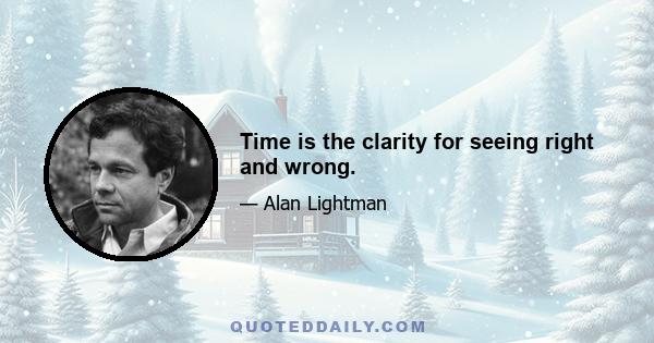 Time is the clarity for seeing right and wrong.