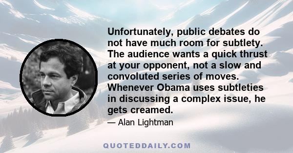 Unfortunately, public debates do not have much room for subtlety. The audience wants a quick thrust at your opponent, not a slow and convoluted series of moves. Whenever Obama uses subtleties in discussing a complex