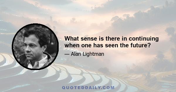 What sense is there in continuing when one has seen the future?