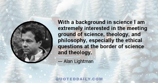 With a background in science I am extremely interested in the meeting ground of science, theology, and philosophy, especially the ethical questions at the border of science and theology.