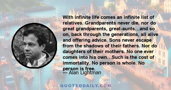 With infinite life comes an infinite list of relatives. Grandparents never die, nor do great grandparents, great-aunts…and so on, back through the generations, all alive and offering advice. Sons never escape from the