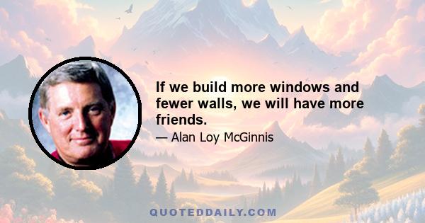 If we build more windows and fewer walls, we will have more friends.