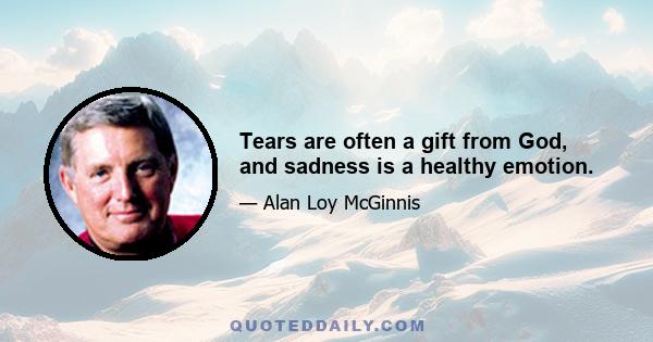 Tears are often a gift from God, and sadness is a healthy emotion.