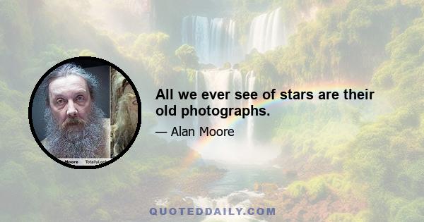 All we ever see of stars are their old photographs.