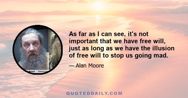 As far as I can see, it's not important that we have free will, just as long as we have the illusion of free will to stop us going mad.