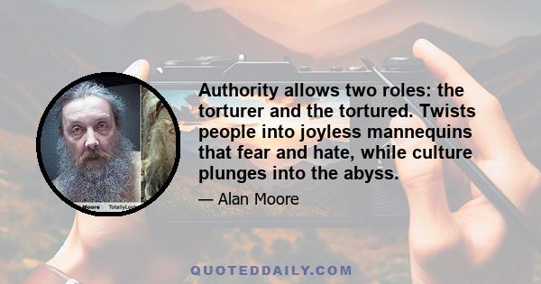 Authority allows two roles: the torturer and the tortured. Twists people into joyless mannequins that fear and hate, while culture plunges into the abyss.