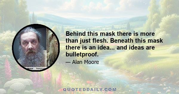 Behind this mask there is more than just flesh. Beneath this mask there is an idea... and ideas are bulletproof.