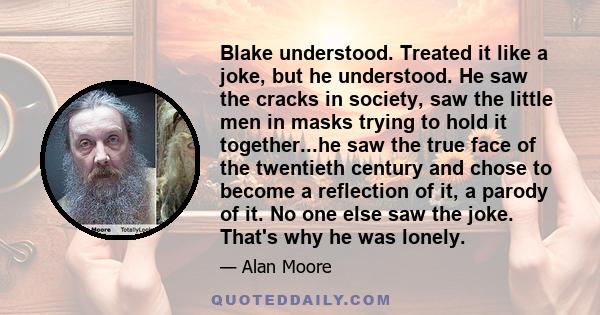 Blake understood. Treated it like a joke, but he understood. He saw the cracks in society, saw the little men in masks trying to hold it together...he saw the true face of the twentieth century and chose to become a