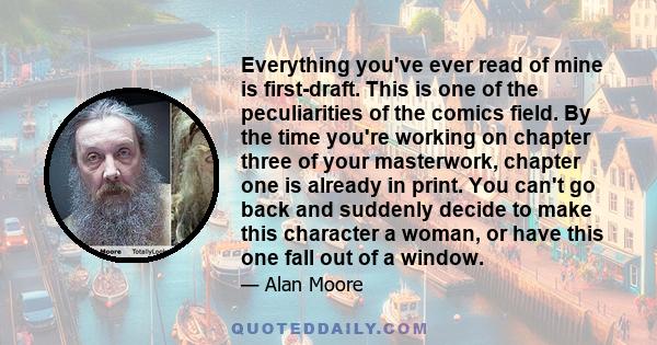 Everything you've ever read of mine is first-draft. This is one of the peculiarities of the comics field. By the time you're working on chapter three of your masterwork, chapter one is already in print. You can't go