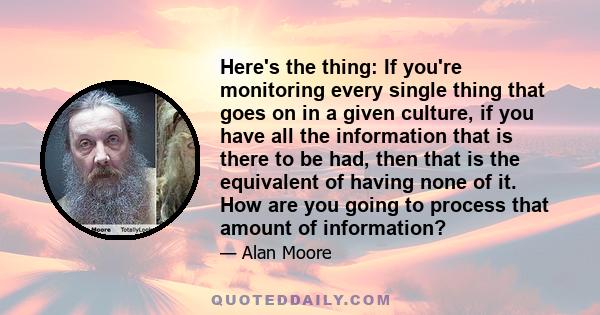 Here's the thing: If you're monitoring every single thing that goes on in a given culture, if you have all the information that is there to be had, then that is the equivalent of having none of it. How are you going to