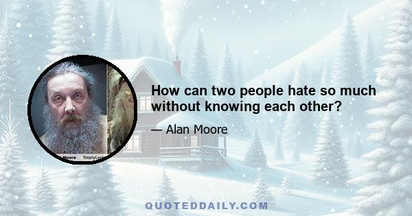 How can two people hate so much without knowing each other?