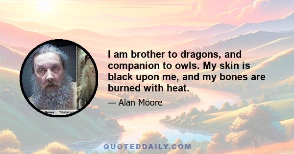 I am brother to dragons, and companion to owls. My skin is black upon me, and my bones are burned with heat.