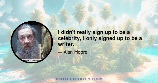 I didn't really sign up to be a celebrity, I only signed up to be a writer.