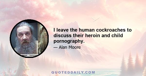 I leave the human cockroaches to discuss their heroin and child pornography.